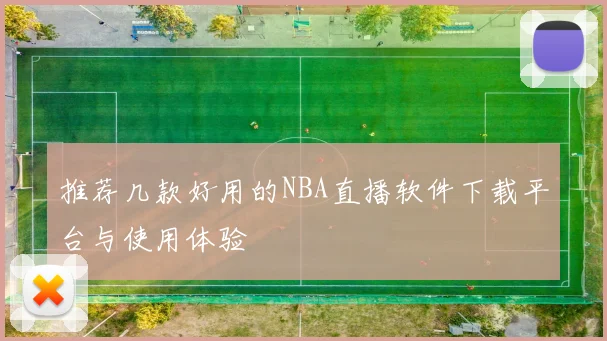 推荐几款好用的NBA直播软件下载平台与使用体验