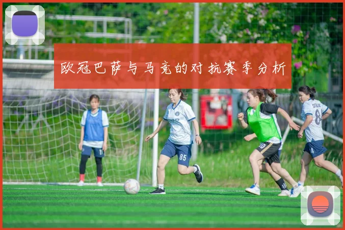 欧冠巴萨与马竞的对抗赛季分析