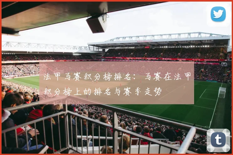 法甲马赛积分榜排名：马赛在法甲积分榜上的排名与赛季走势