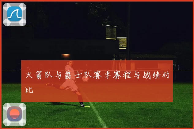 火箭队与爵士队赛季赛程与战绩对比