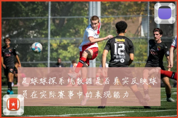 足球球探系统数据是否真实反映球员在实际赛事中的表现能力