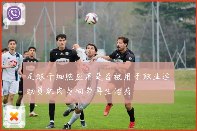 足球干细胞应用是否被用于职业运动员肌肉与韧带再生治疗