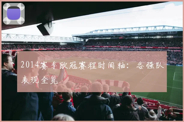 2014赛季欧冠赛程时间轴：各强队表现全览