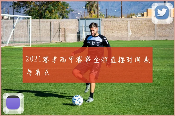 2021赛季西甲赛事全程直播时间表与看点