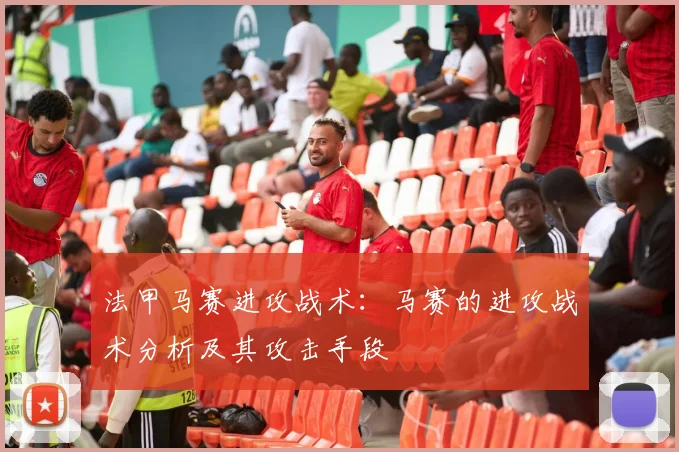 法甲马赛进攻战术：马赛的进攻战术分析及其攻击手段