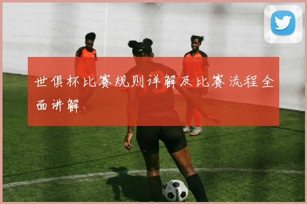 世俱杯比赛规则详解及比赛流程全面讲解