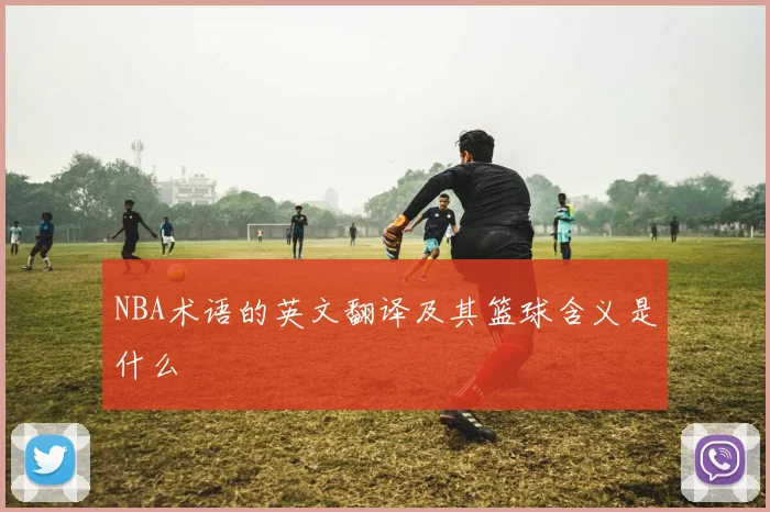 NBA术语的英文翻译及其篮球含义是什么